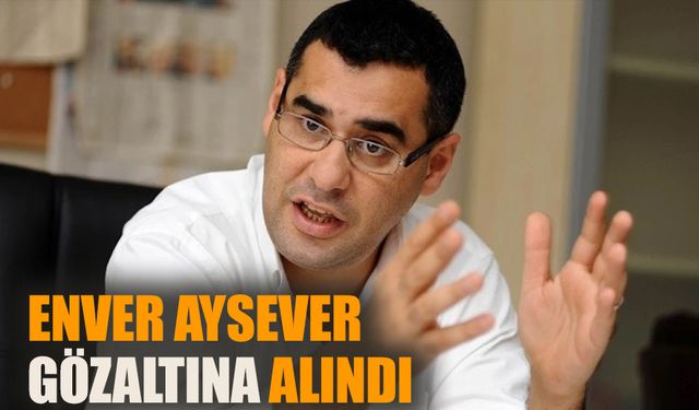 Enver Aysever gözaltına alındı