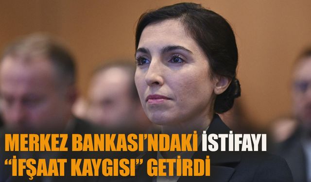 Merkez Bankası’ndaki istifayı  “ifşaat kaygısı” getirdi