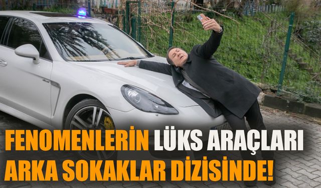 Fenomenlerin lüks araçları Arka Sokaklar dizisinde!