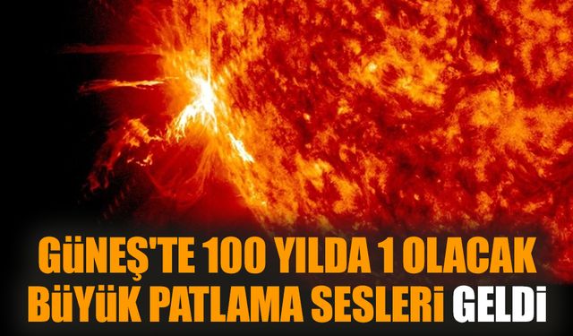 Güneş'te 100 yılda 1 olacak büyük patlama sesleri geldi