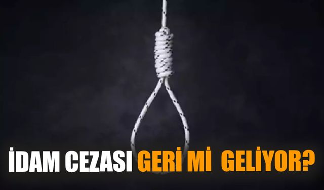 İdam cezası geri mi  geliyor?