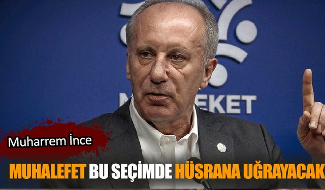 İnce: Muhalefet bu seçimde hüsrana uğrayacak