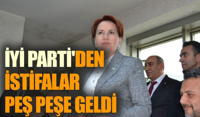 İyi Parti'den İstifalar peş peşe geldi