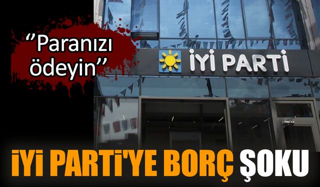 İYİ Parti'ye borç şoku: Paranızı ödeyin!