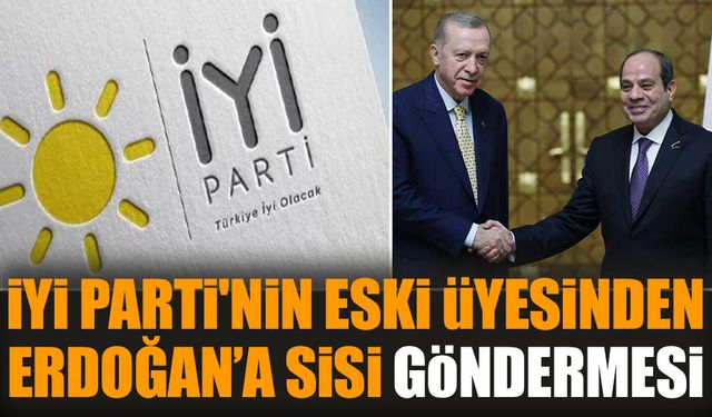 İYİ Parti'nin eski üyesinden Erdoğan’a Sisi göndermesi