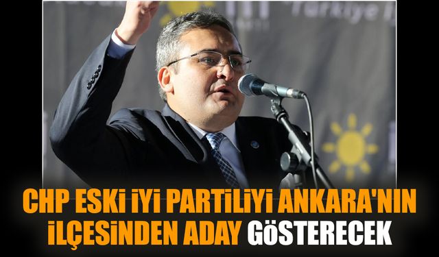 CHP eski İYİ Partiliyi Ankara'nın ilçesinden aday gösterecek