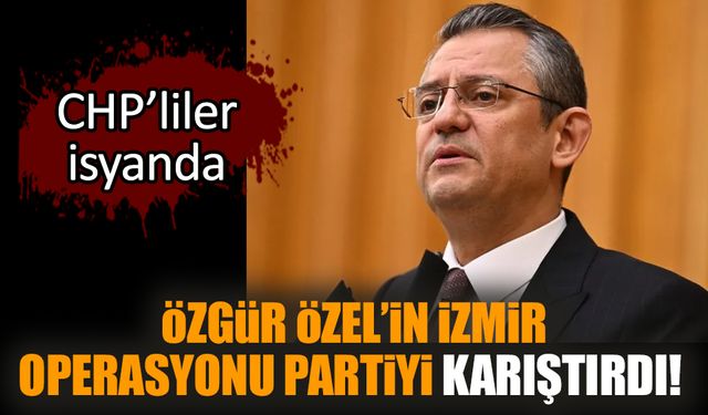 Özgür Özel’in İzmir operasyonu partiyi karıştırdı!