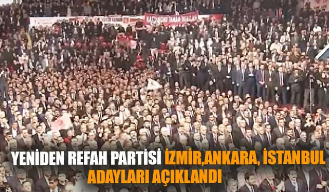 Yeniden Refah Partisi Ankara, İstanbul, İzmir adaylarını açıkladı