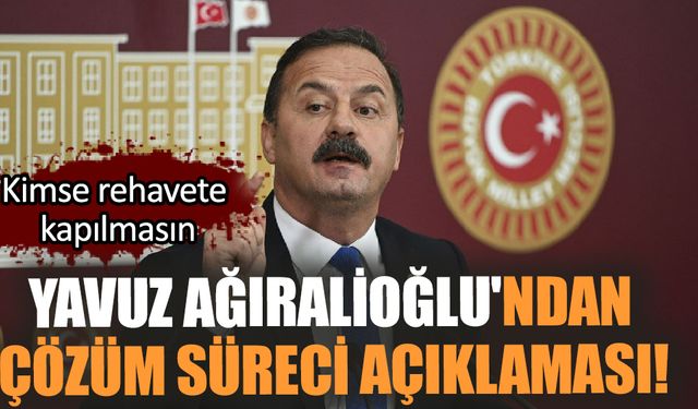 Yavuz Ağıralioğlu'nun çözüm süreci açıklaması!