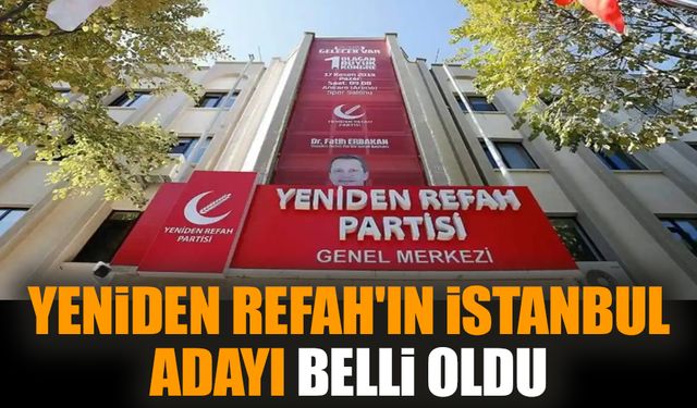 Yeniden Refah'ın İstanbul adayı belli oldu