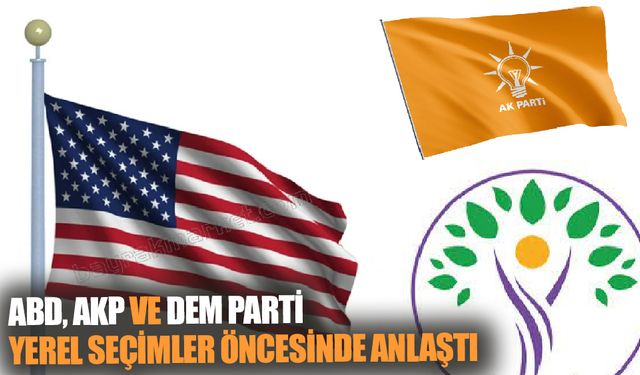 ABD, AKP ve DEM Parti yerel seçimler öncesinde anlaştı