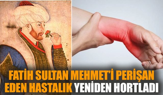 Fatih Sultan Mehmet’i perişan eden hastalık yeniden hortladı