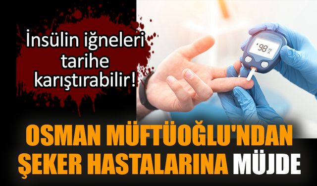 Osman Müftüoğlu'ndan şeker hastalarına müjde