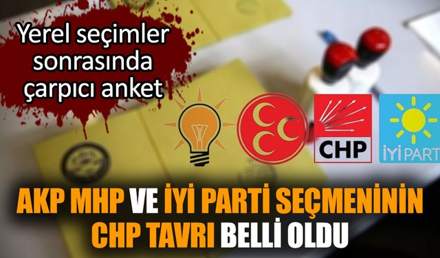 AKP MHP ve İYİ Parti seçmeninin CHP tavrı belli oldu