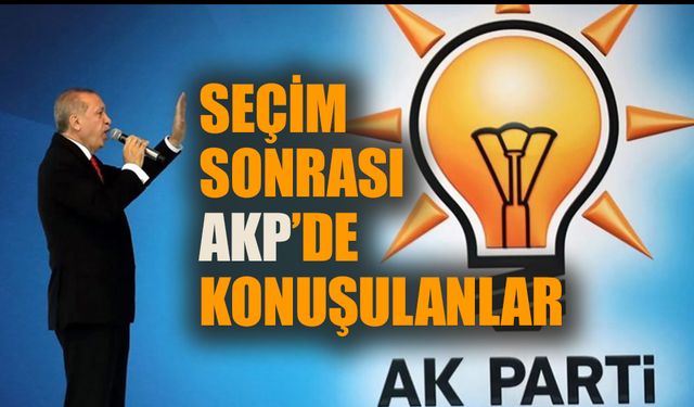 Seçim sonrası AKP’de konuşulanlar…
