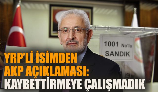 YRP’li isimden AKP açıklaması: Kaybettirmeye çalışmadık