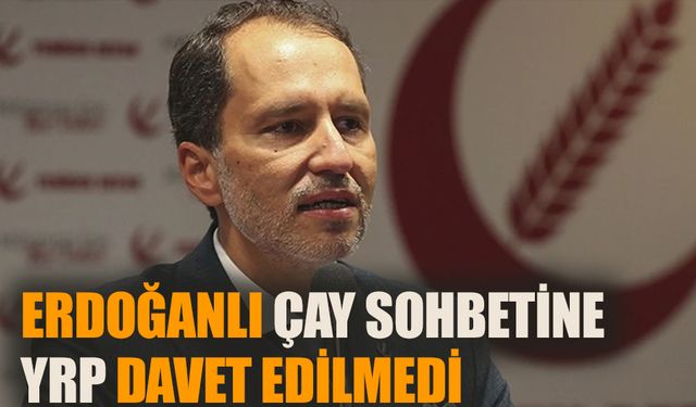 Erdoğan’lı çay sohbetine YRP davet edilmedi