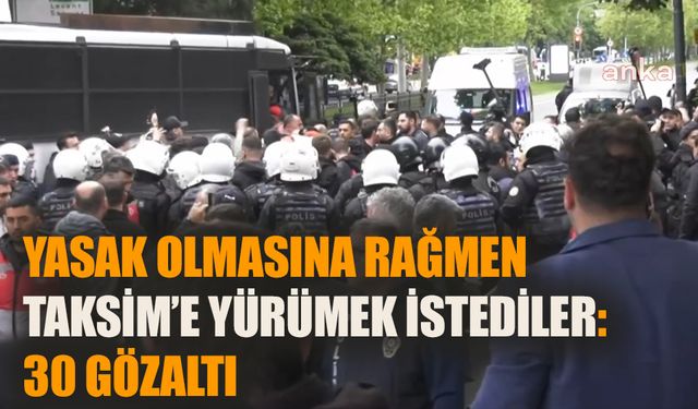 Yasak olmasına rağmen Taksim’e çıkmaya çalıştılar: 30 gözaltı
