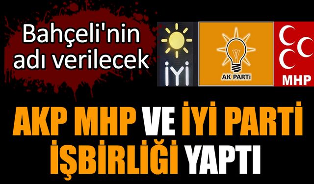 AKP MHP ve İYİ Parti işbirliği yaptı