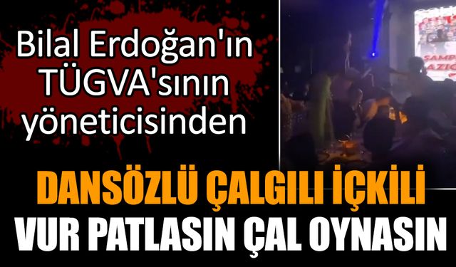 Bilal Erdoğan'ın TÜGVA'sının yöneticisinden dansözlü içkili kutlama
