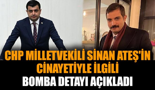 CHP milletvekili, Sinan Ateş'in cinayetiyle ilgili bomba detayı açıkladı