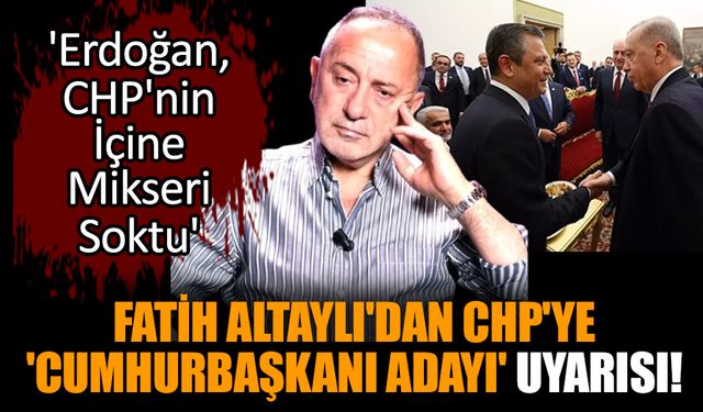 Fatih Altaylı'dan CHP'ye 'Cumhurbaşkanı Adayı' Uyarısı!