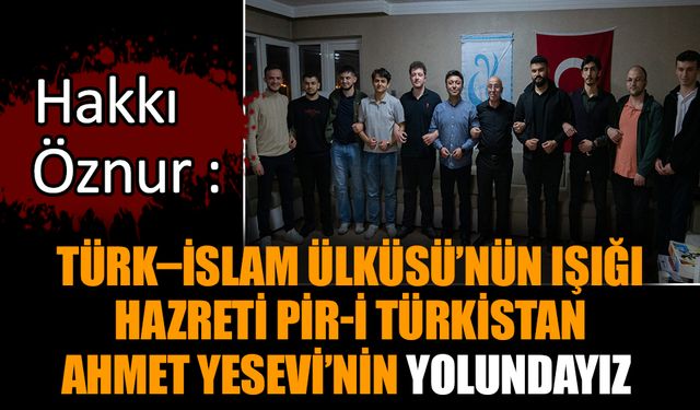Hakkı Öznur : Türk–İslam Ülküsü’nün Işığı Hazreti Pir-i Türkistan Ahmet Yesevi’nin Yolundayız
