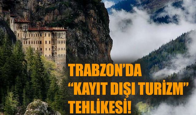 Trabzon’da “kayıt dışı turizm” tehlikesi!