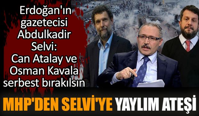 Can Atalay ve Osman Kavala serbest bırakılsın diyen Abdulkadir Selvi'ye MHP'den yaylım ateşi