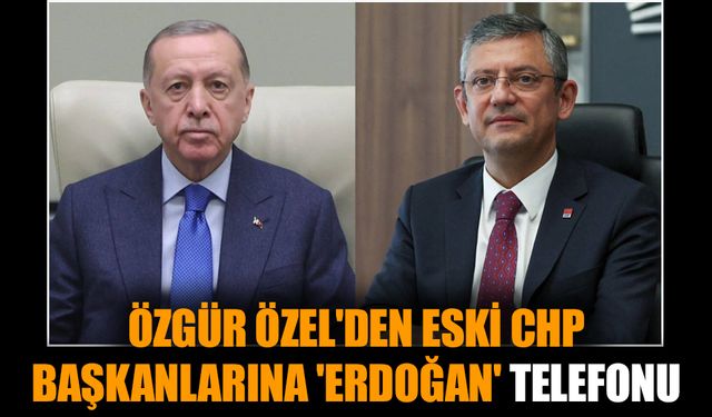 Özgür Özel'den eski CHP başkanlarına 'Erdoğan' telefonu