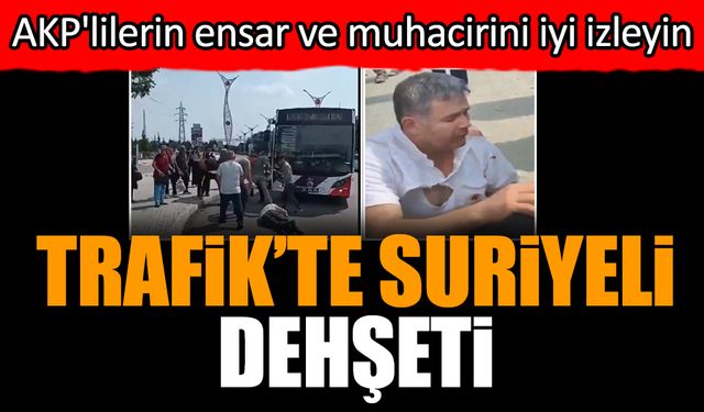 Trafik’te Suriyeli dehşeti! AKP'lilerin ensar ve muhacirini iyi izleyin