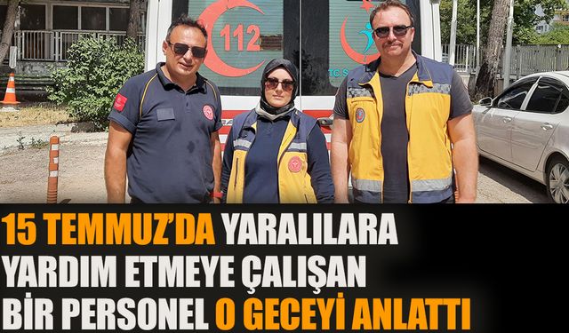 15 Temmuz'da yaralılara yardım etmeye çalışan personel o geceyi anlattı