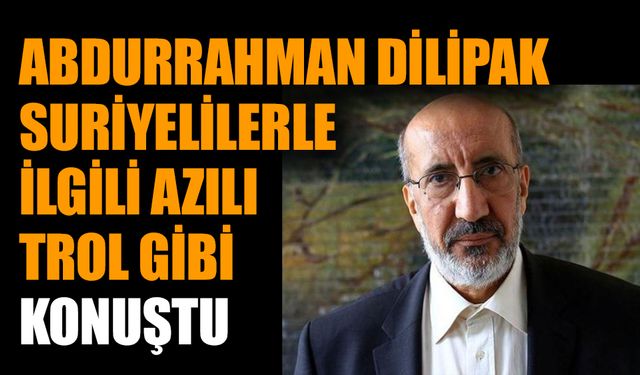 Abdurrahman Dilipak Suriyelilerle ilgili azılı trol gibi konuştu