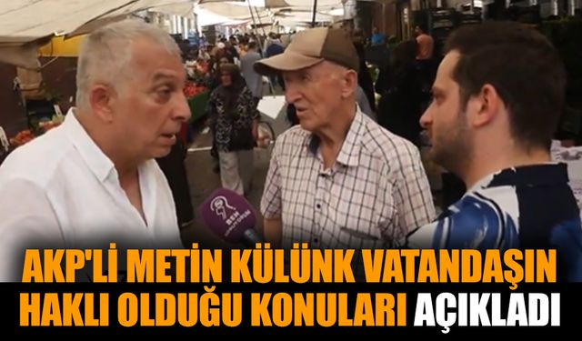 AKP'li Metin Külünk vatandaşın haklı olduğu konuları açıkladı