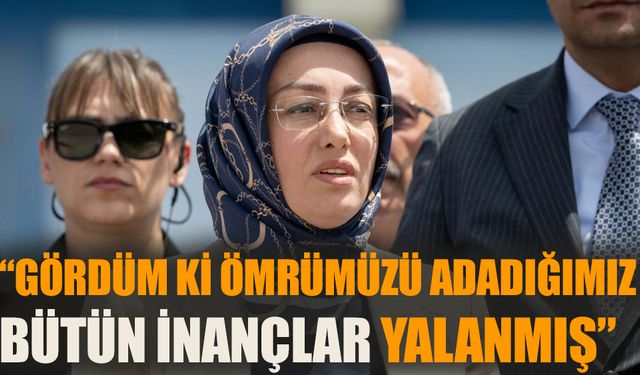 Ayşe Ateş: Gördüm ki ömrümüzü adadığımız  bütün inançlar yalanmış