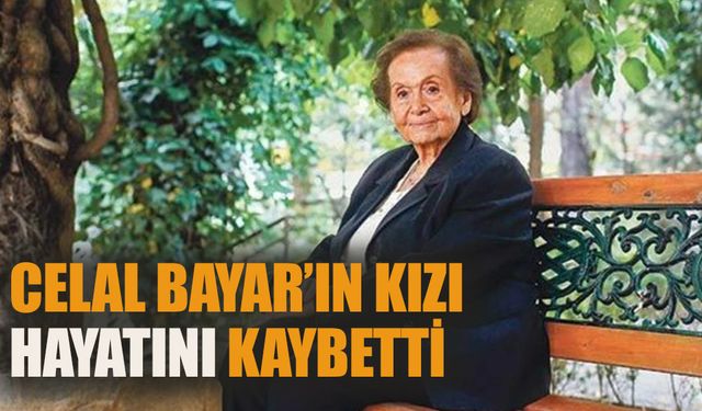 Celal Bayar’ın kızı hayatını kaybetti