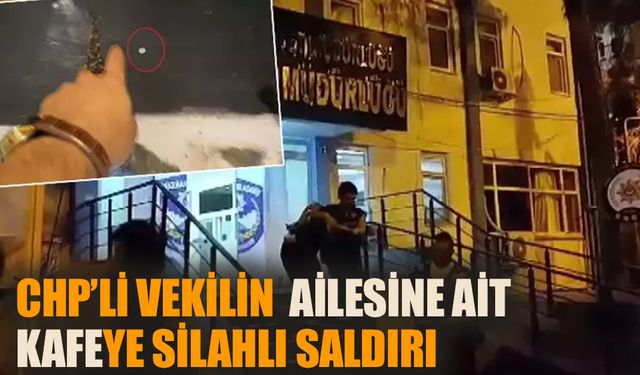 CHP milletvekiline ait kafeye silahlı saldırı