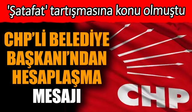 CHP'li Belediye Başkanı'ndan hesaplaşma mesajı