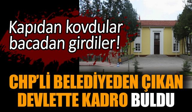 CHP’li belediyeden çıkan devlette kadro buldu