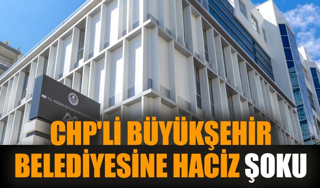 CHP'li büyükşehir belediyesine haciz şoku