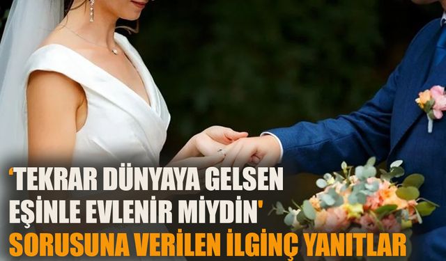 ‘Tekrar dünyaya gelsen eşinle evlenir miydin' sorusuna verilen yanıtlar incelendi