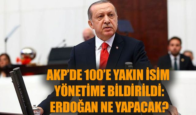 AKP'de 100'e yakın isim yönetime bildirildi: Erdoğan ne yapacak?