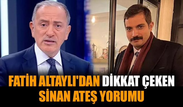 Fatih Altaylı'dan dikkat çeken Sinan Ateş yorumu