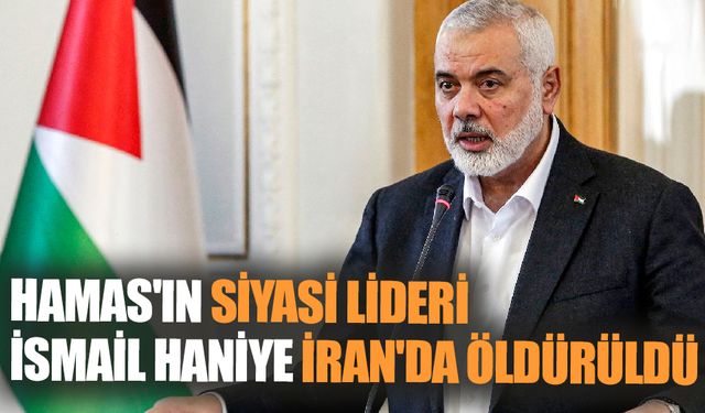 Hamas'ın Siyasi Lideri İsmail Haniye İran'da Öldürüldü