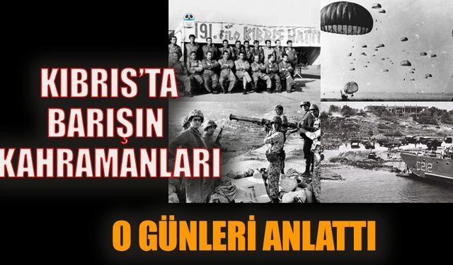 Kıbrıs'ta barışın kahramanları o günleri anlattı