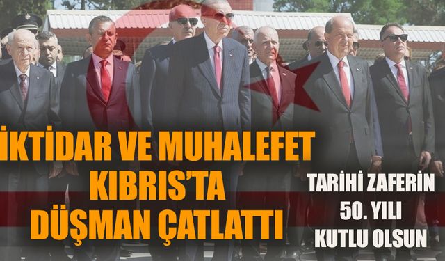 İktidar ve muhalefet Kıbrıs'ta düşman çatlattı: Tarihi zaferin 50. yılı kutlu olsun