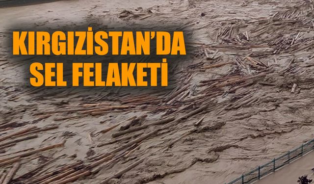 Kırgızistan'da sel felaketi!