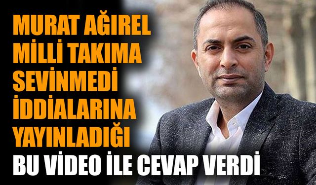 Murat Ağırel Milli Takım'a sevinmedi iddialarına yayınladığı bu video ile cevap verdi