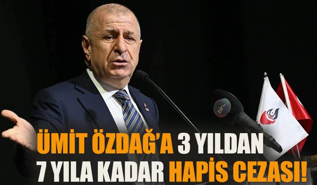 Ümit Özdağ’a 3 yıldan 7 yıla kadar hapis cezası!
