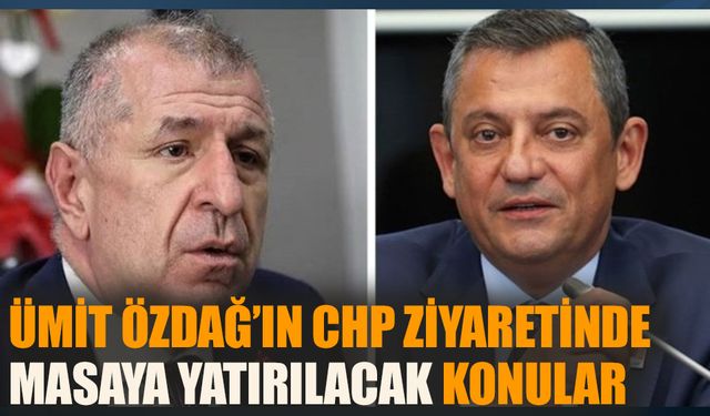 Ümit Özdağ’ın CHP ziyaretinde masaya yatırılacak konular